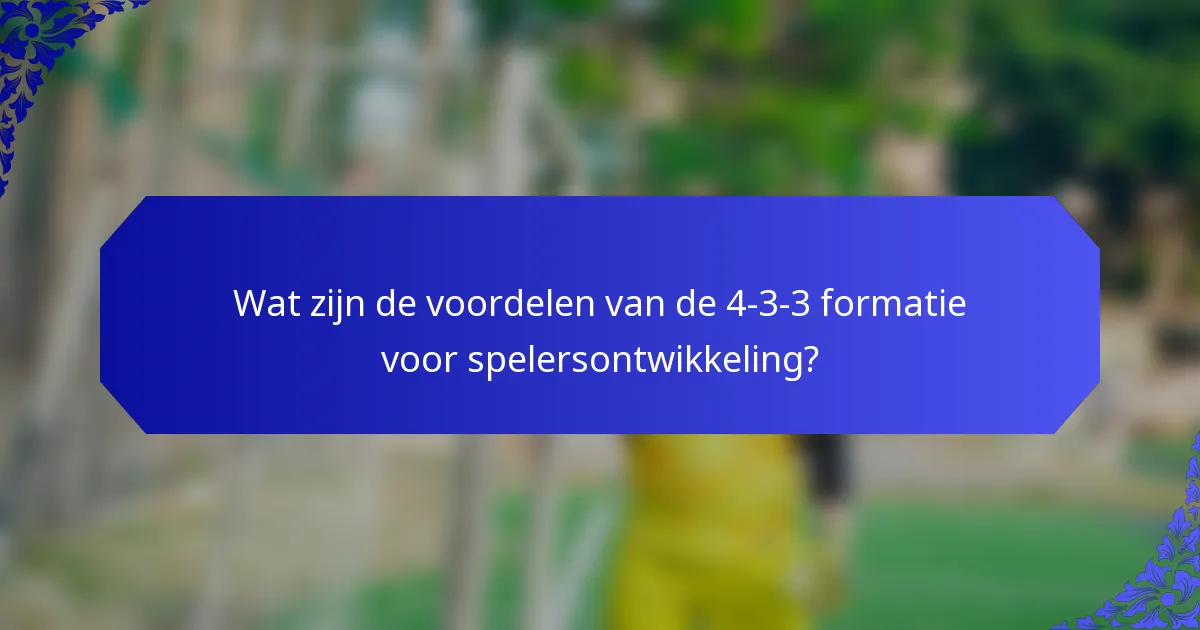 Wat zijn de voordelen van de 4-3-3 formatie voor spelersontwikkeling?