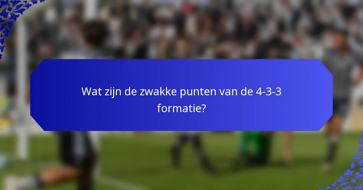 Wat zijn de zwakke punten van de 4-3-3 formatie?