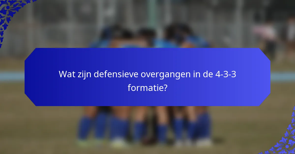 Wat zijn defensieve overgangen in de 4-3-3 formatie?