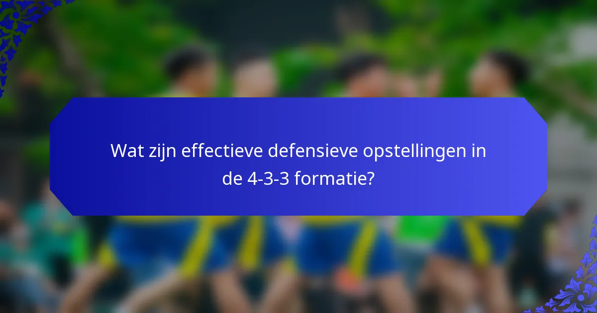 Wat zijn effectieve defensieve opstellingen in de 4-3-3 formatie?