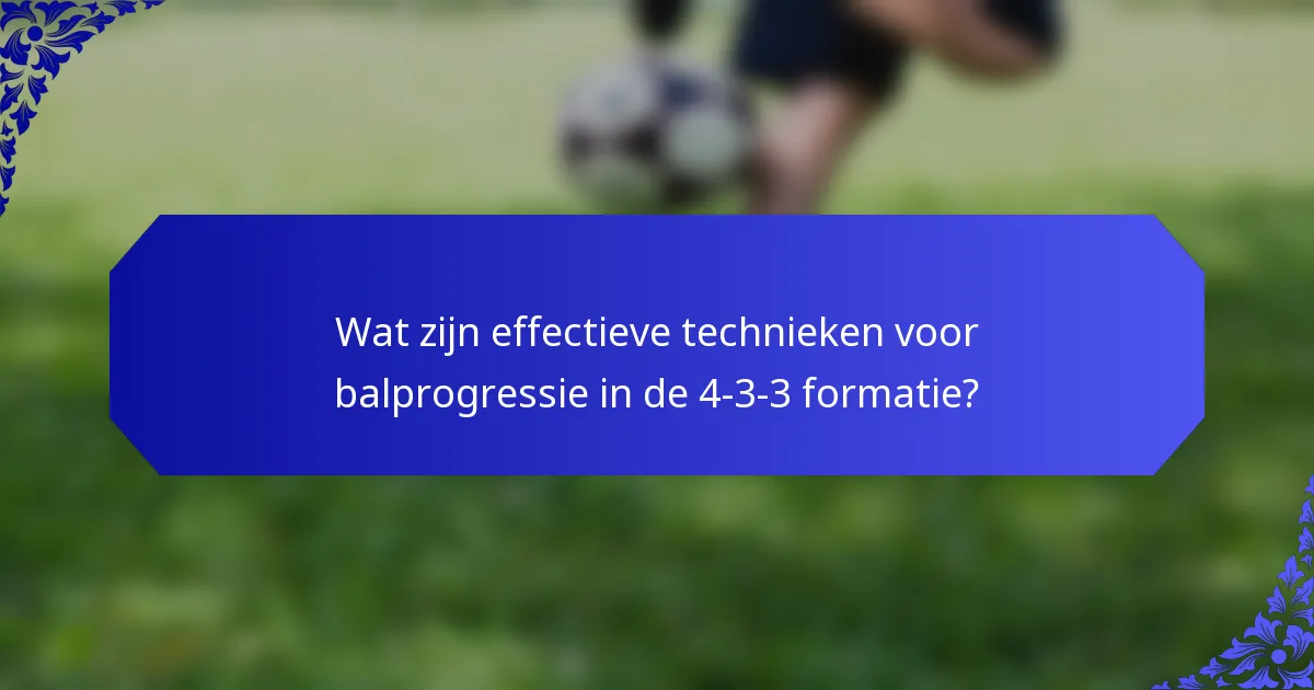 Wat zijn effectieve technieken voor balprogressie in de 4-3-3 formatie?
