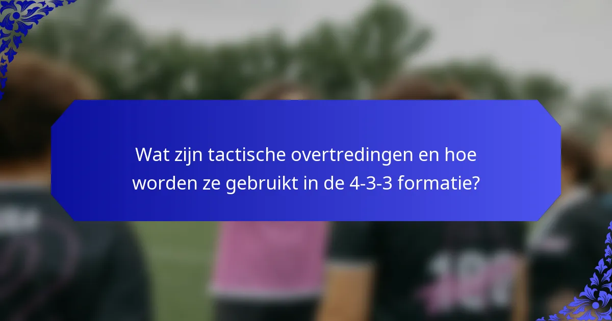Wat zijn tactische overtredingen en hoe worden ze gebruikt in de 4-3-3 formatie?