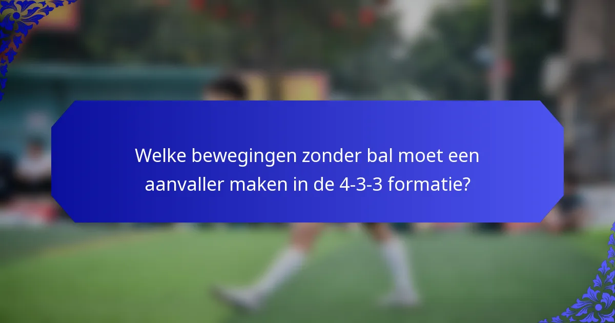 Welke bewegingen zonder bal moet een aanvaller maken in de 4-3-3 formatie?