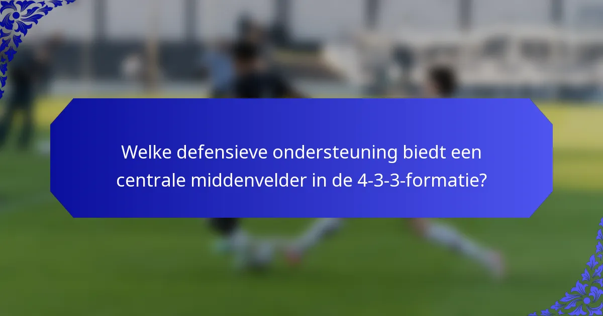Welke defensieve ondersteuning biedt een centrale middenvelder in de 4-3-3-formatie?