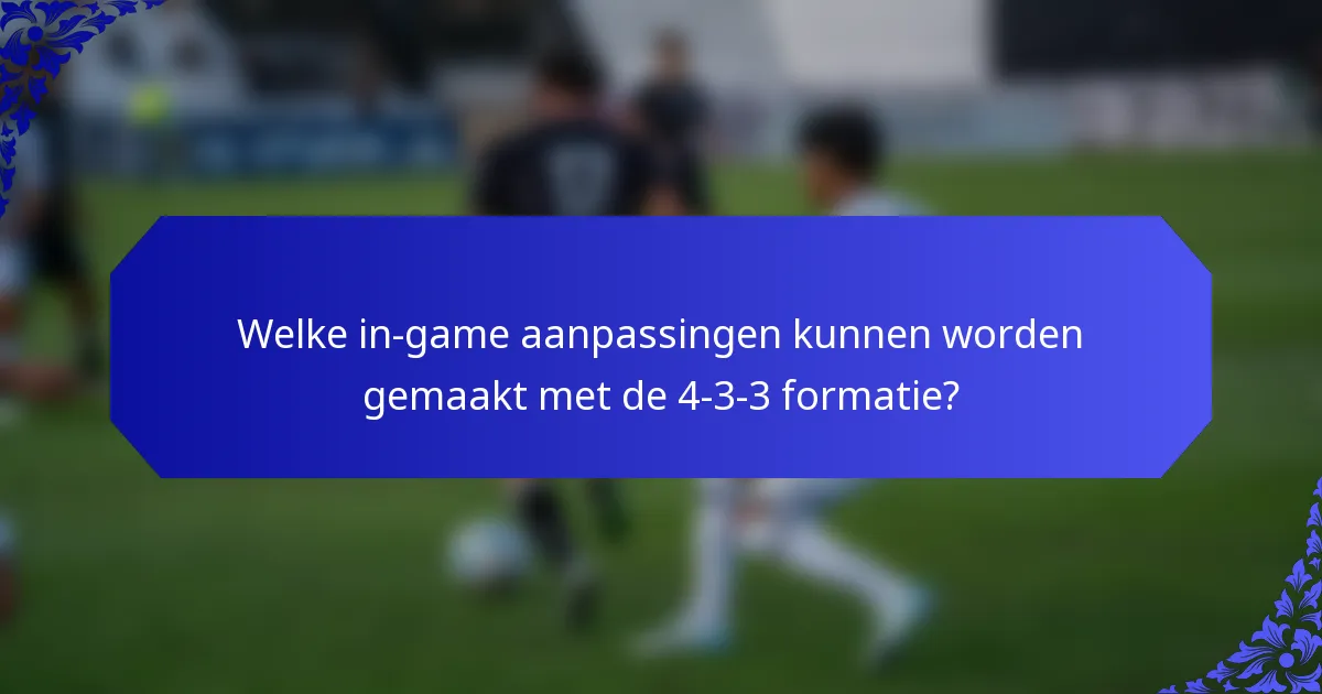 Welke in-game aanpassingen kunnen worden gemaakt met de 4-3-3 formatie?