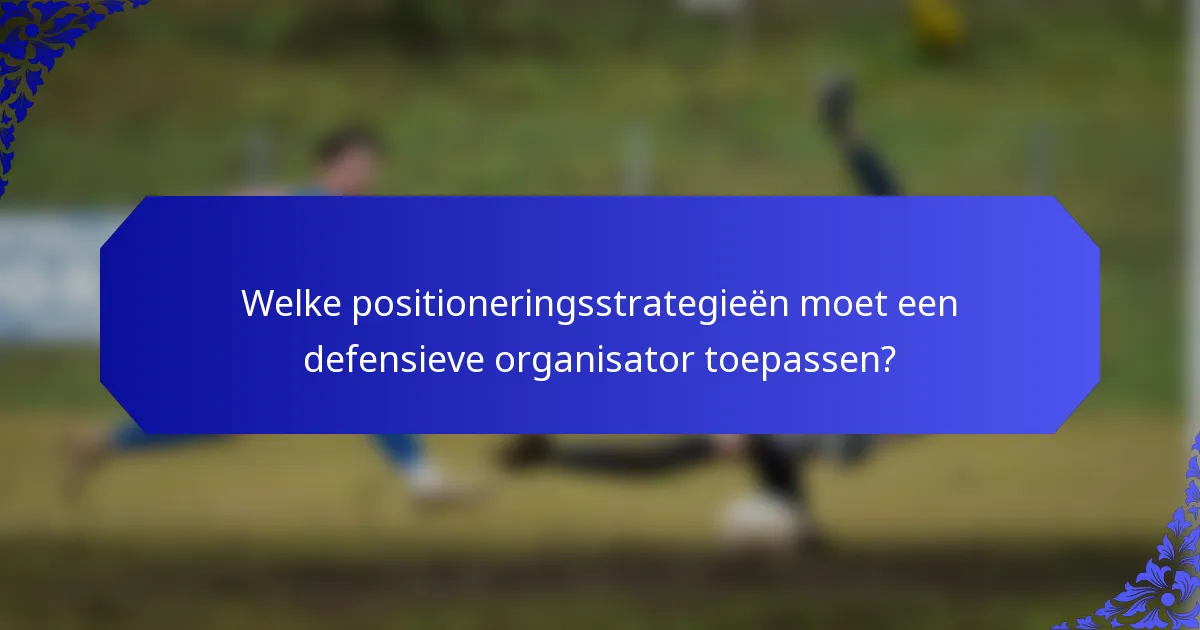 Welke positioneringsstrategieën moet een defensieve organisator toepassen?