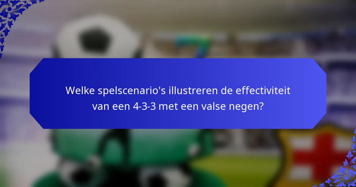 Welke spelscenario's illustreren de effectiviteit van een 4-3-3 met een valse negen?