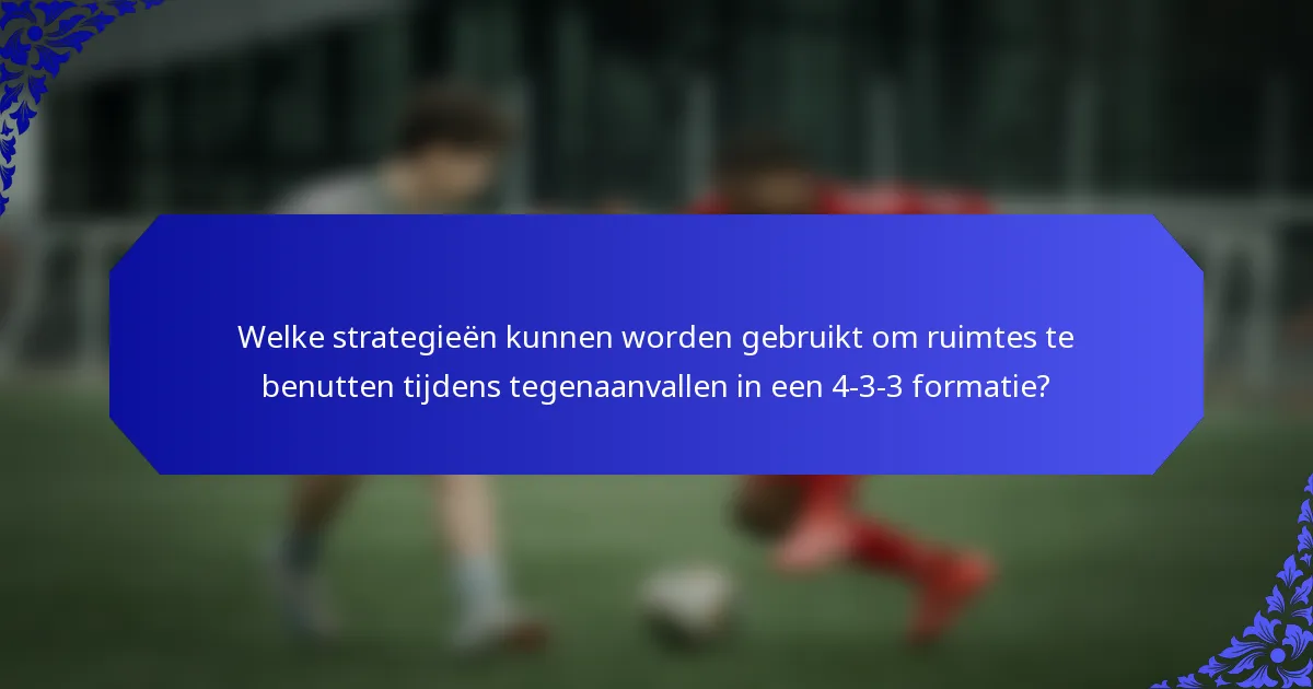 Welke strategieën kunnen worden gebruikt om ruimtes te benutten tijdens tegenaanvallen in een 4-3-3 formatie?