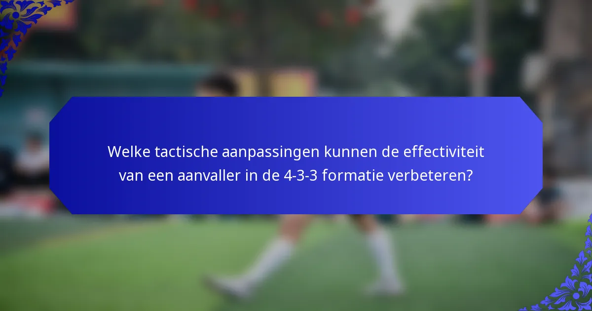 Welke tactische aanpassingen kunnen de effectiviteit van een aanvaller in de 4-3-3 formatie verbeteren?