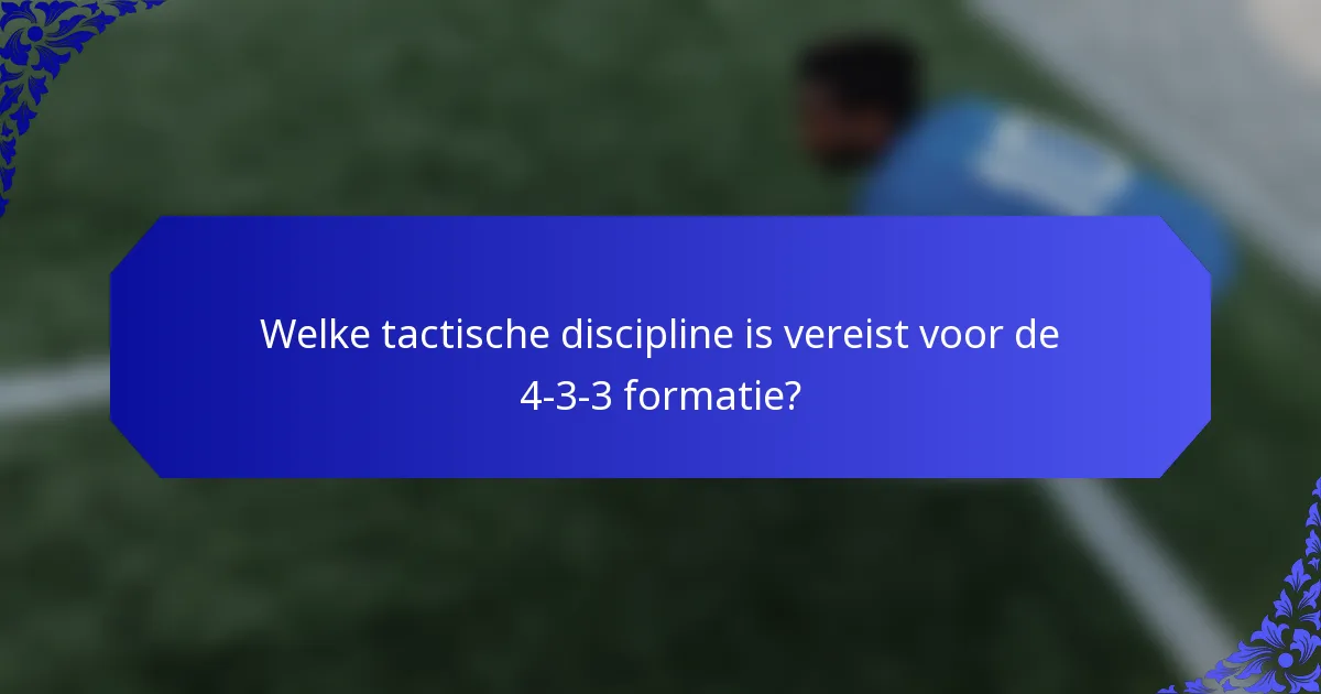 Welke tactische discipline is vereist voor de 4-3-3 formatie?