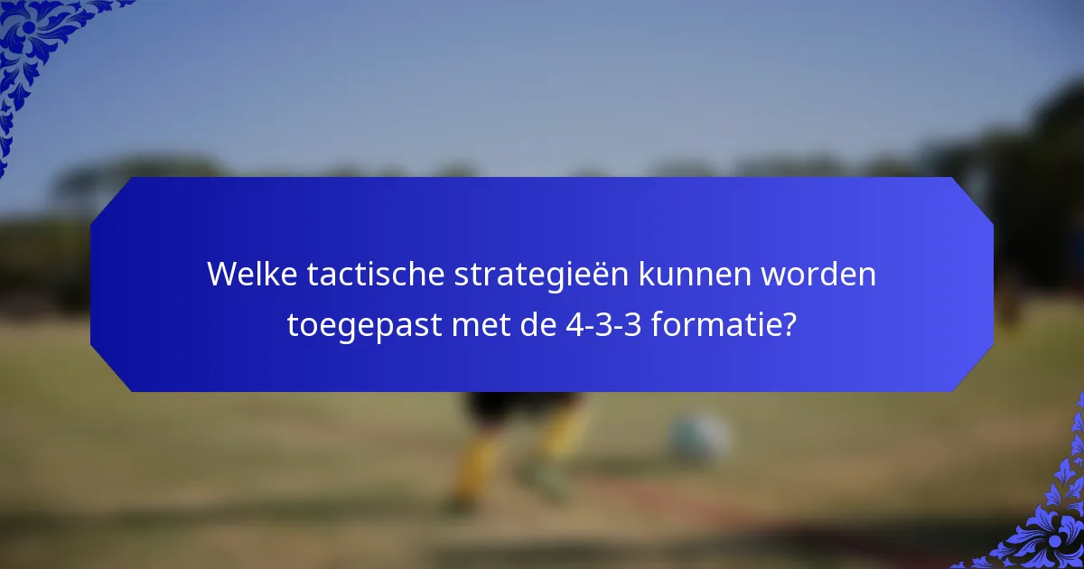 Welke tactische strategieën kunnen worden toegepast met de 4-3-3 formatie?