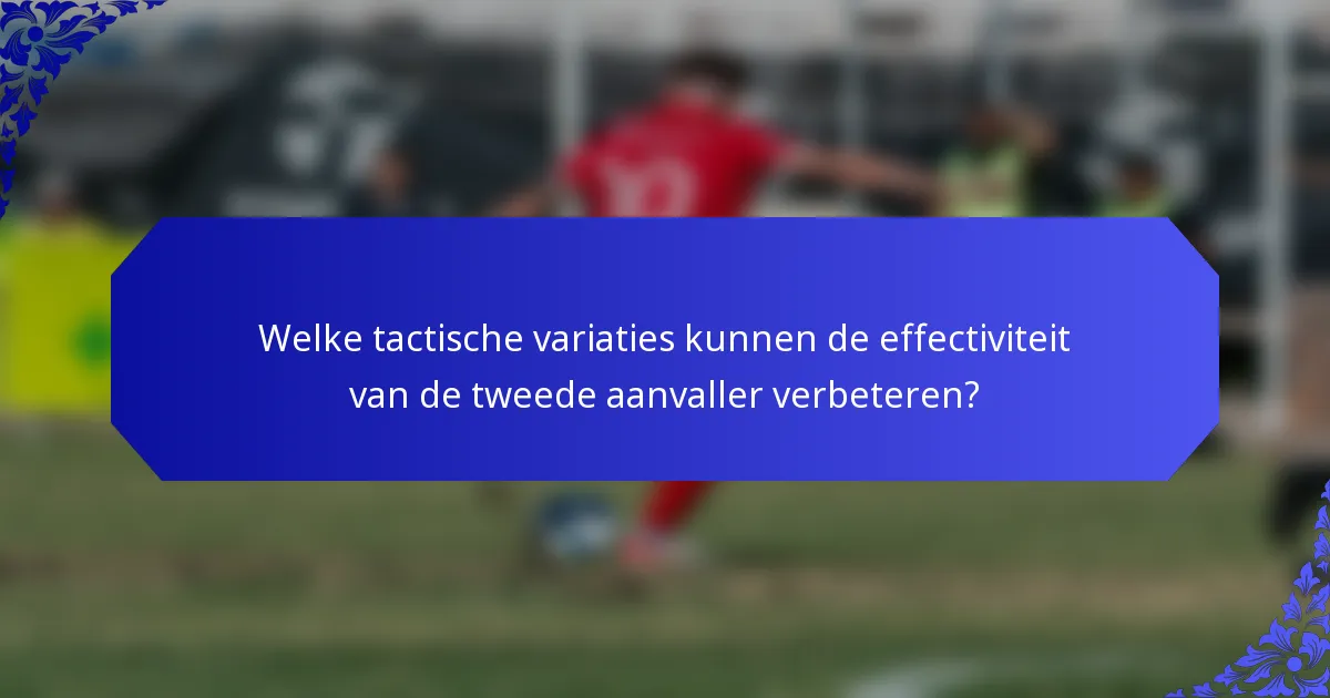 Welke tactische variaties kunnen de effectiviteit van de tweede aanvaller verbeteren?