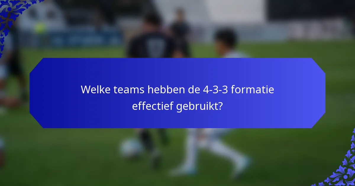 Welke teams hebben de 4-3-3 formatie effectief gebruikt?