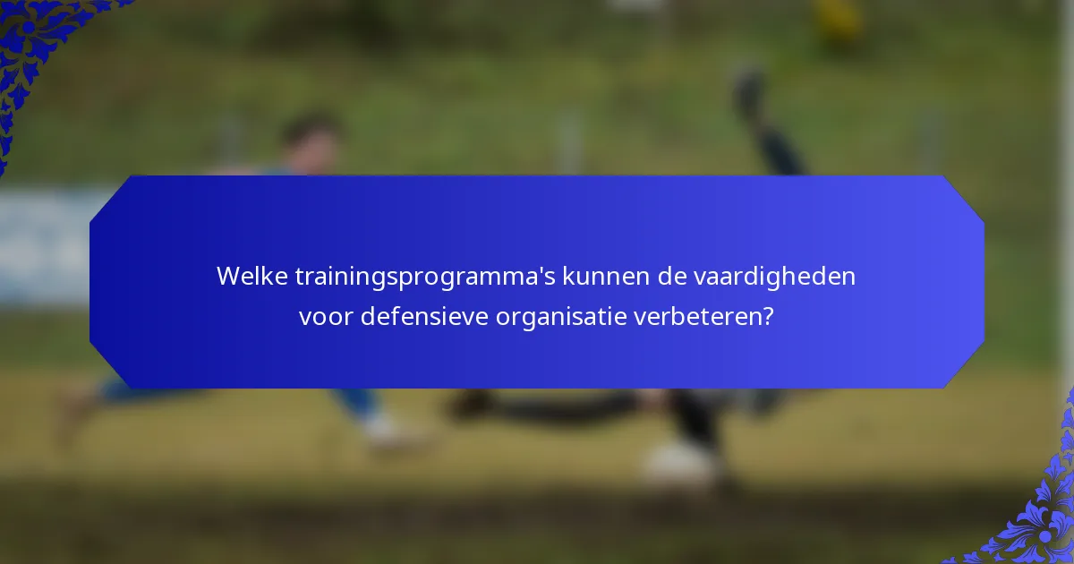 Welke trainingsprogramma's kunnen de vaardigheden voor defensieve organisatie verbeteren?