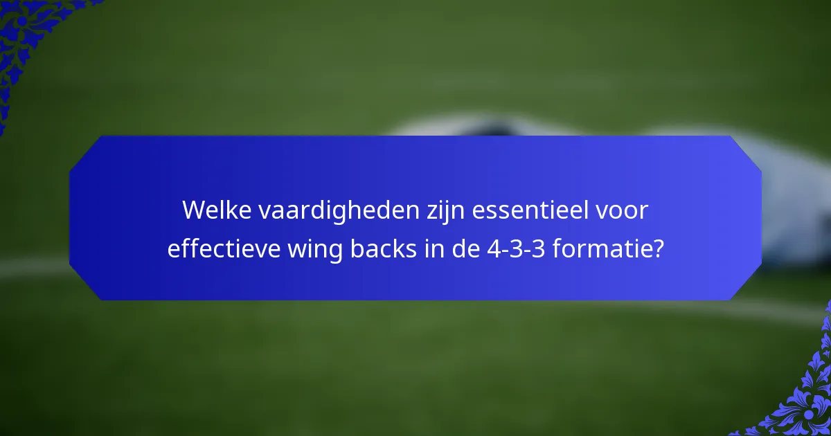 Welke vaardigheden zijn essentieel voor effectieve wing backs in de 4-3-3 formatie?